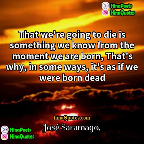 José Saramago Quotes | That we're going to die is something